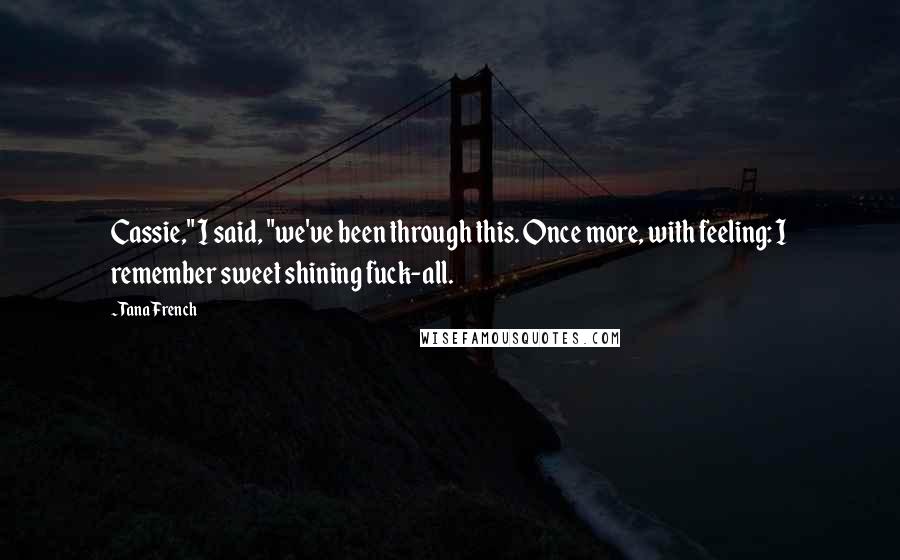 Tana French Quotes: Cassie," I said, "we've been through this. Once more, with feeling: I remember sweet shining fuck-all.