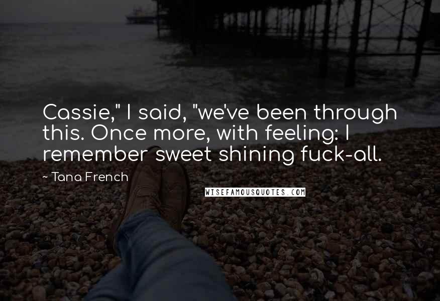 Tana French Quotes: Cassie," I said, "we've been through this. Once more, with feeling: I remember sweet shining fuck-all.