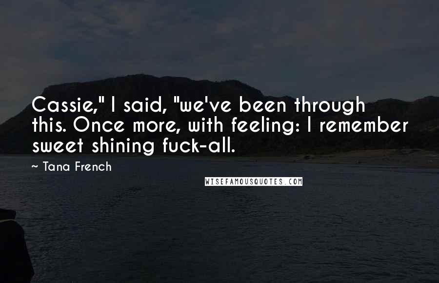 Tana French Quotes: Cassie," I said, "we've been through this. Once more, with feeling: I remember sweet shining fuck-all.