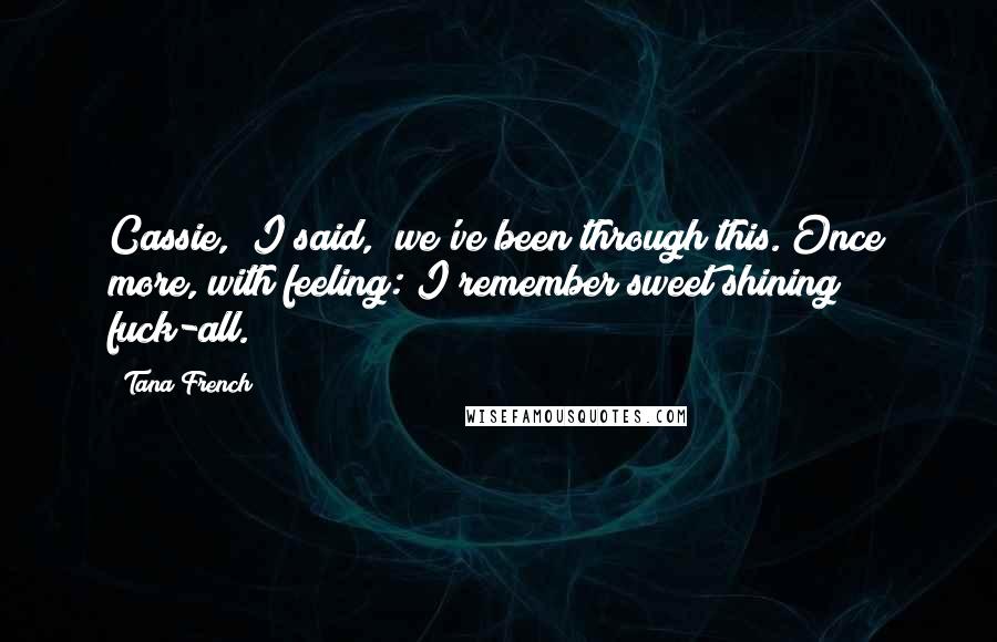 Tana French Quotes: Cassie," I said, "we've been through this. Once more, with feeling: I remember sweet shining fuck-all.