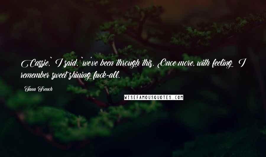 Tana French Quotes: Cassie," I said, "we've been through this. Once more, with feeling: I remember sweet shining fuck-all.