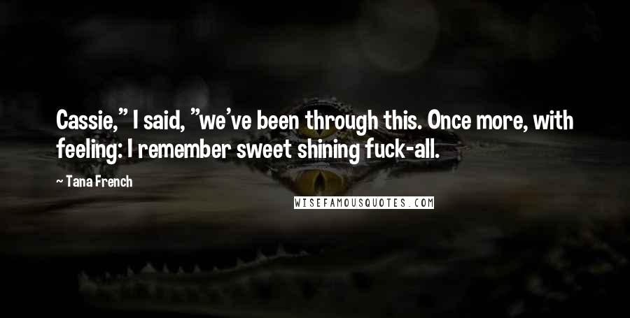 Tana French Quotes: Cassie," I said, "we've been through this. Once more, with feeling: I remember sweet shining fuck-all.