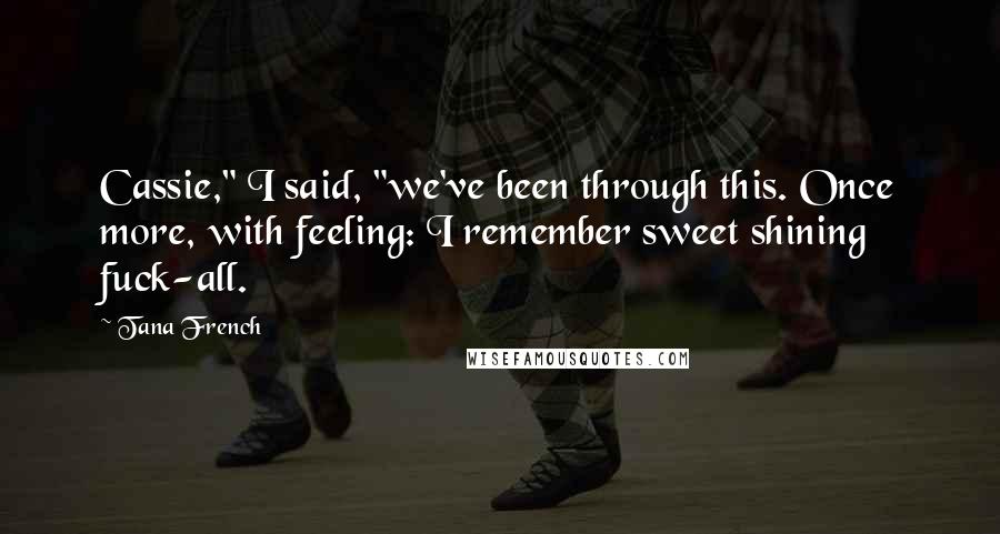 Tana French Quotes: Cassie," I said, "we've been through this. Once more, with feeling: I remember sweet shining fuck-all.