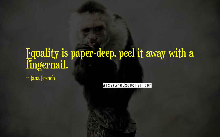 Tana French Quotes: Equality is paper-deep, peel it away with a fingernail.