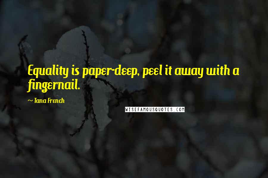 Tana French Quotes: Equality is paper-deep, peel it away with a fingernail.