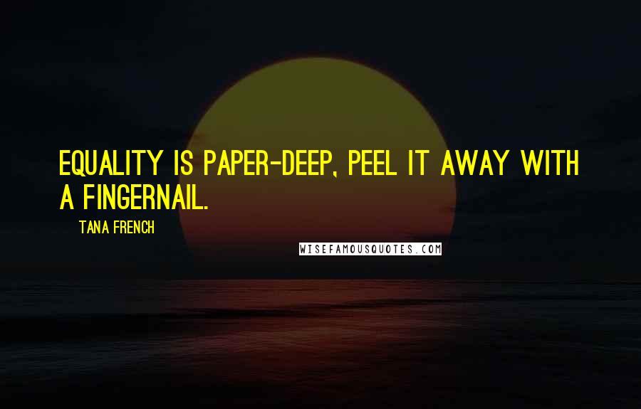 Tana French Quotes: Equality is paper-deep, peel it away with a fingernail.