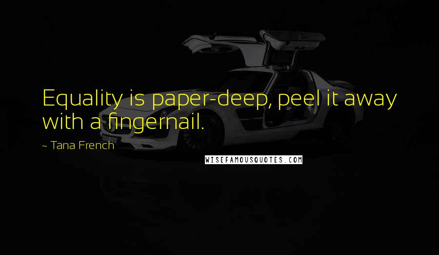 Tana French Quotes: Equality is paper-deep, peel it away with a fingernail.