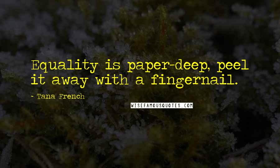 Tana French Quotes: Equality is paper-deep, peel it away with a fingernail.