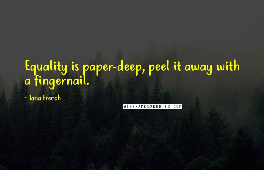 Tana French Quotes: Equality is paper-deep, peel it away with a fingernail.