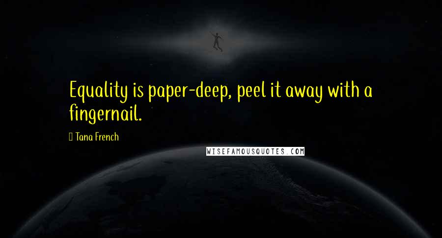 Tana French Quotes: Equality is paper-deep, peel it away with a fingernail.