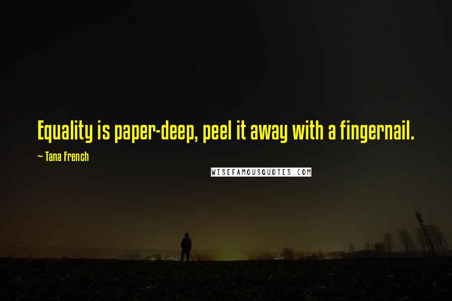 Tana French Quotes: Equality is paper-deep, peel it away with a fingernail.