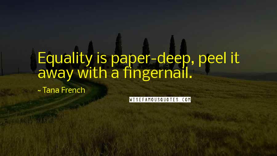 Tana French Quotes: Equality is paper-deep, peel it away with a fingernail.