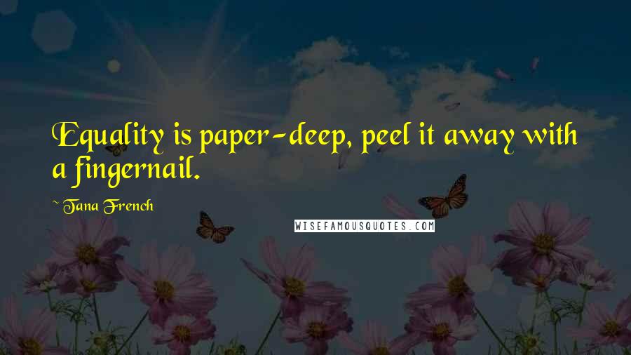 Tana French Quotes: Equality is paper-deep, peel it away with a fingernail.