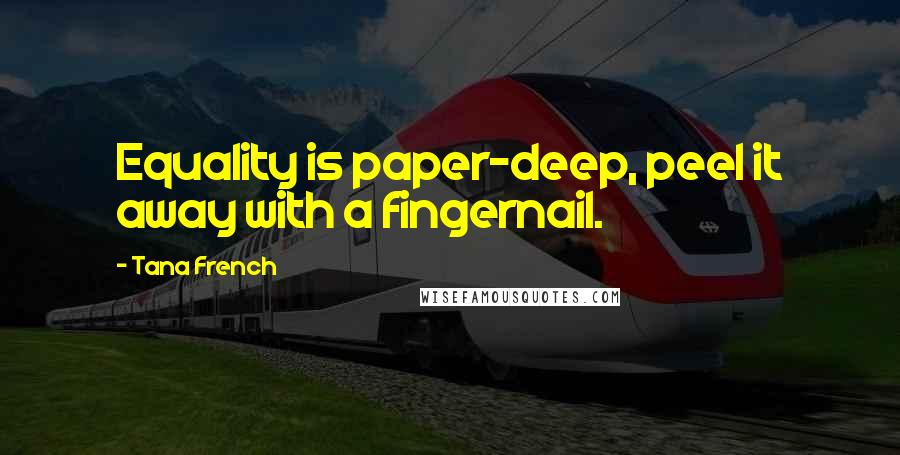 Tana French Quotes: Equality is paper-deep, peel it away with a fingernail.