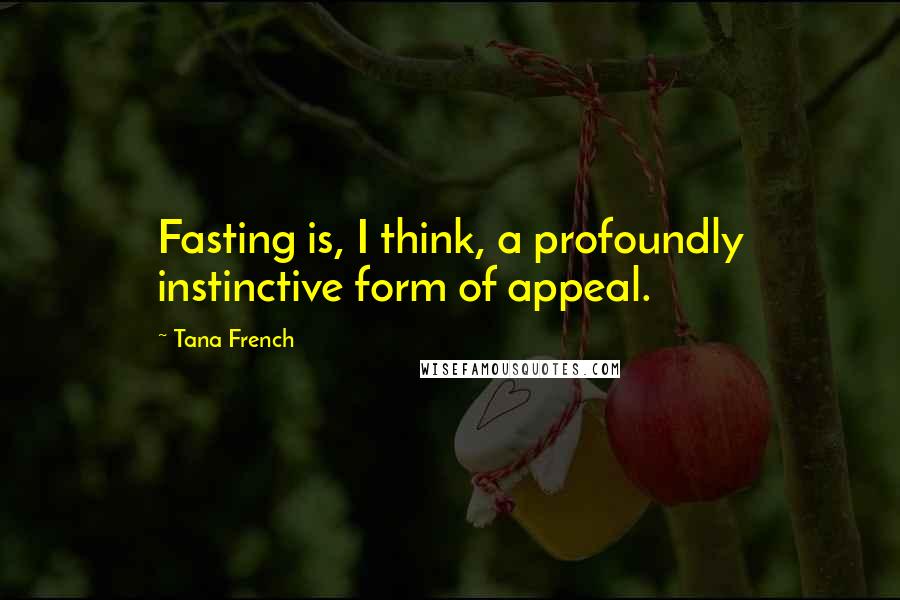 Tana French Quotes: Fasting is, I think, a profoundly instinctive form of appeal.