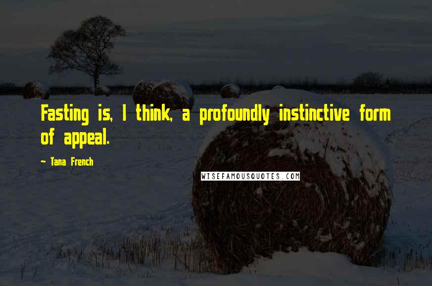 Tana French Quotes: Fasting is, I think, a profoundly instinctive form of appeal.