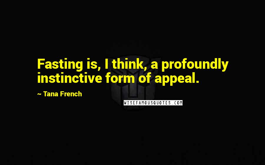 Tana French Quotes: Fasting is, I think, a profoundly instinctive form of appeal.