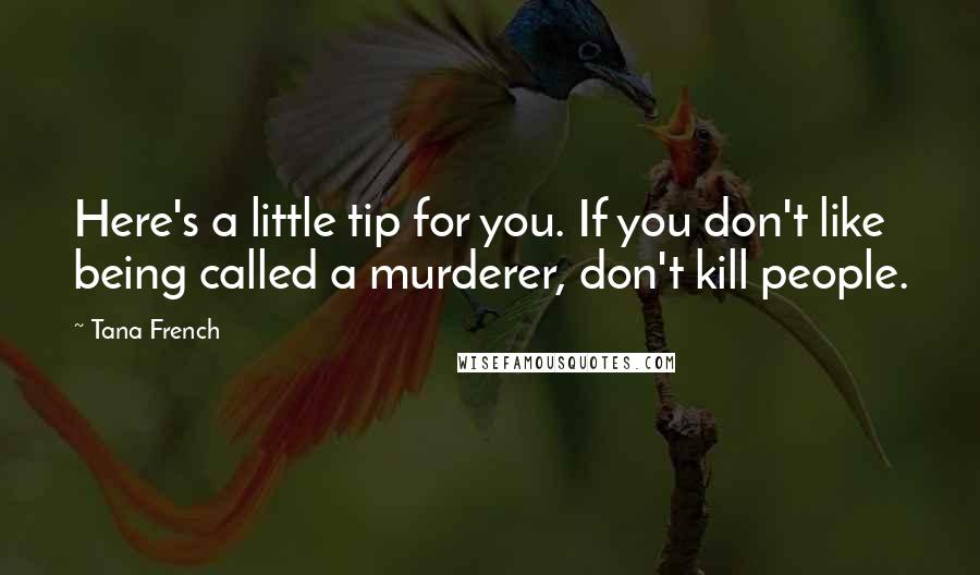 Tana French Quotes: Here's a little tip for you. If you don't like being called a murderer, don't kill people.