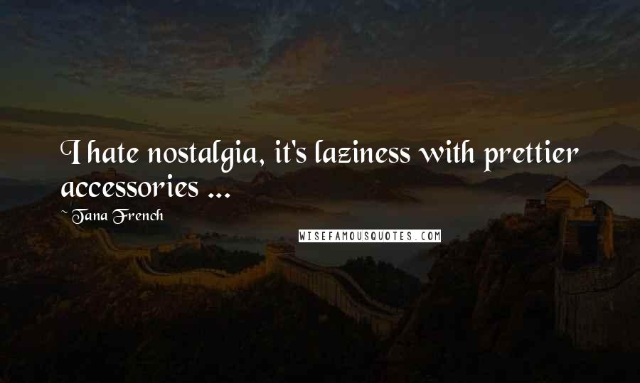 Tana French Quotes: I hate nostalgia, it's laziness with prettier accessories ...