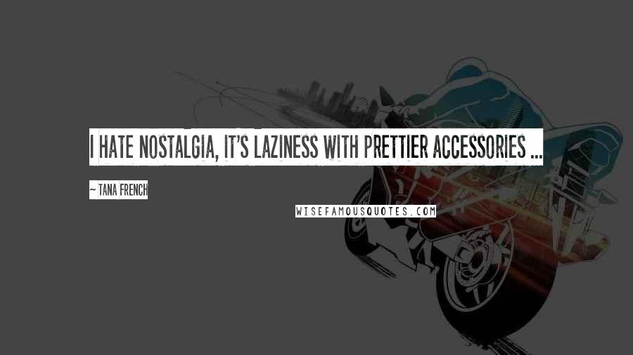 Tana French Quotes: I hate nostalgia, it's laziness with prettier accessories ...