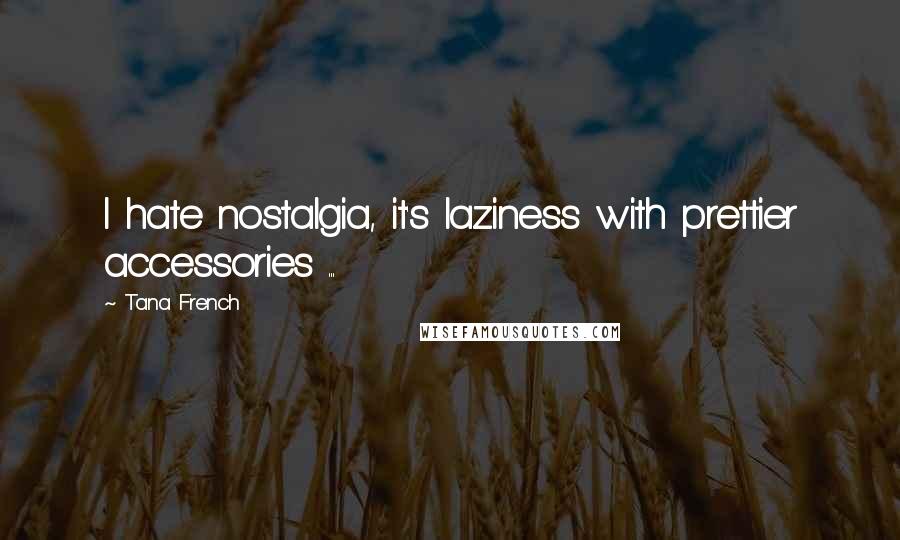 Tana French Quotes: I hate nostalgia, it's laziness with prettier accessories ...