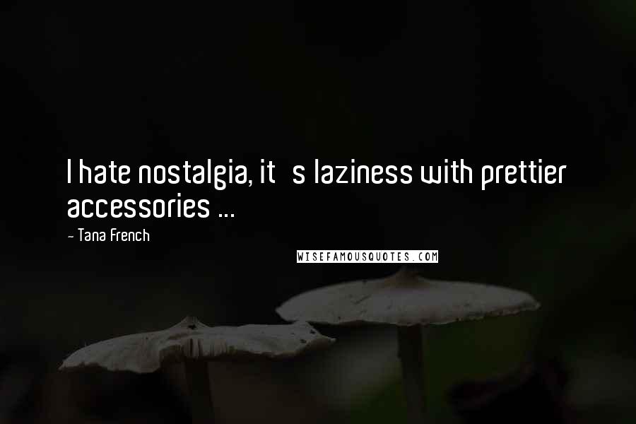 Tana French Quotes: I hate nostalgia, it's laziness with prettier accessories ...