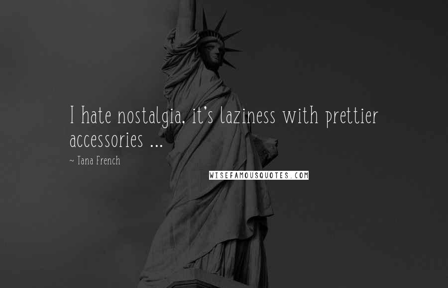 Tana French Quotes: I hate nostalgia, it's laziness with prettier accessories ...