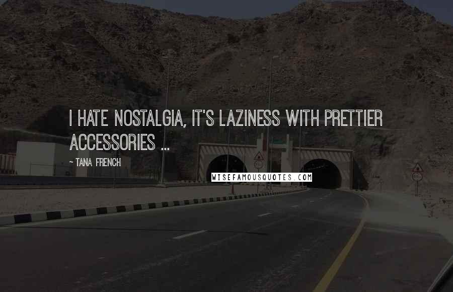 Tana French Quotes: I hate nostalgia, it's laziness with prettier accessories ...