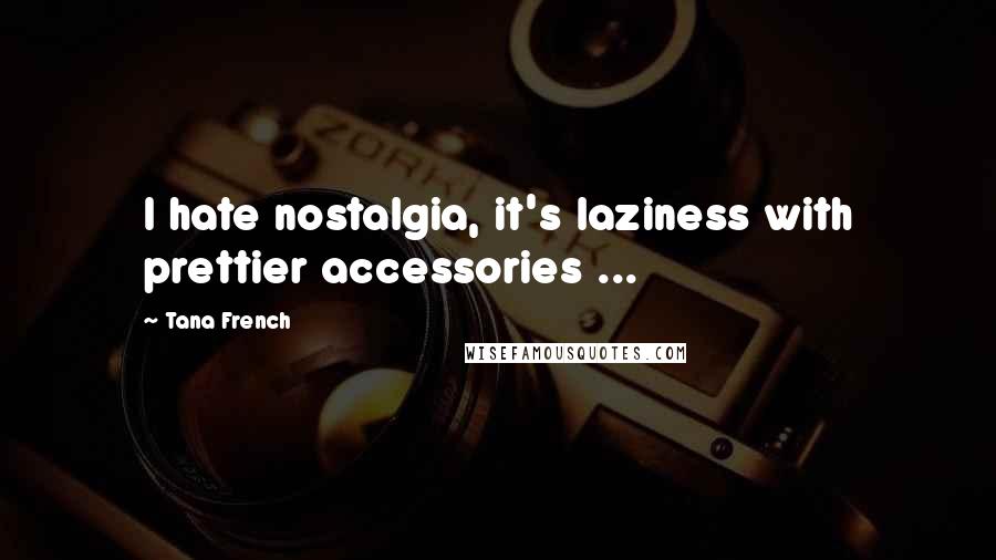 Tana French Quotes: I hate nostalgia, it's laziness with prettier accessories ...