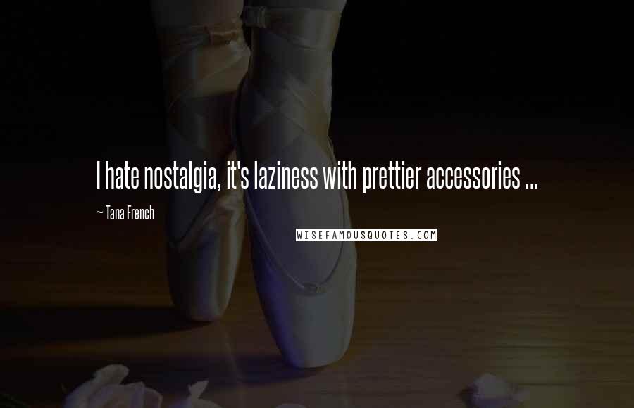 Tana French Quotes: I hate nostalgia, it's laziness with prettier accessories ...