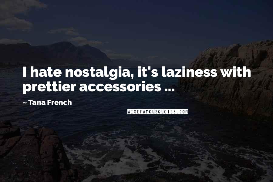 Tana French Quotes: I hate nostalgia, it's laziness with prettier accessories ...