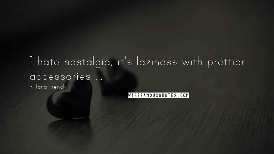 Tana French Quotes: I hate nostalgia, it's laziness with prettier accessories ...