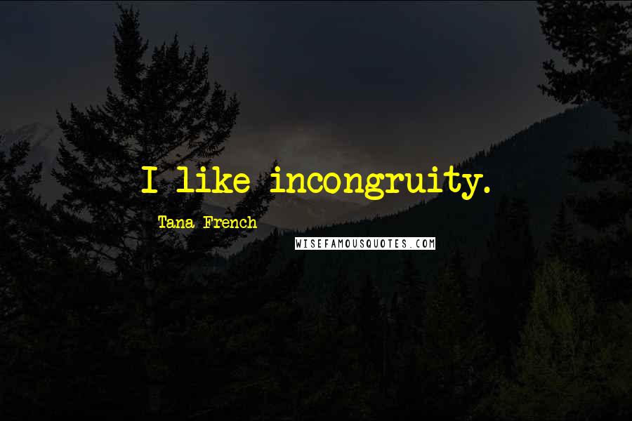 Tana French Quotes: I like incongruity.