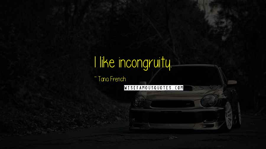 Tana French Quotes: I like incongruity.