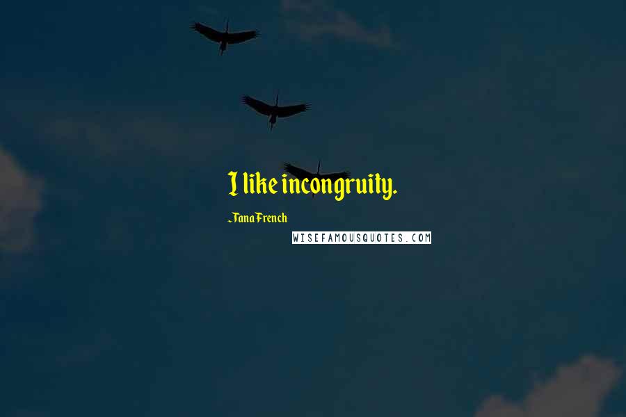 Tana French Quotes: I like incongruity.