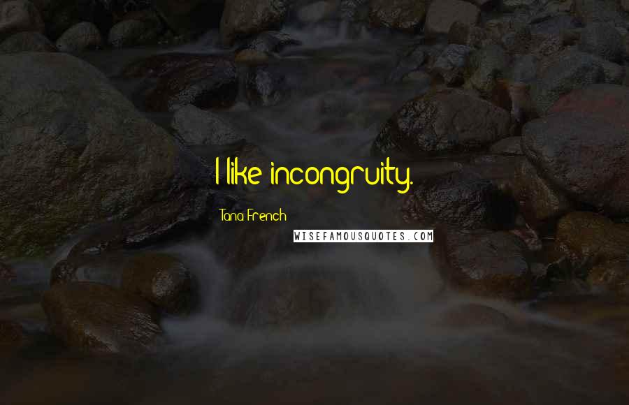 Tana French Quotes: I like incongruity.