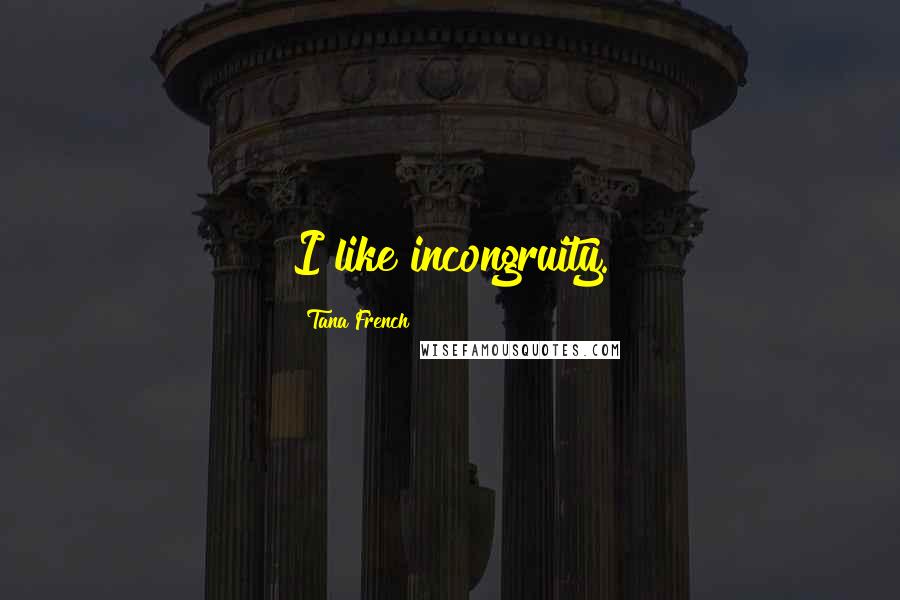 Tana French Quotes: I like incongruity.