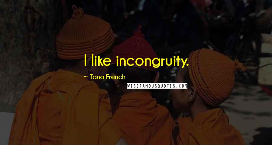 Tana French Quotes: I like incongruity.