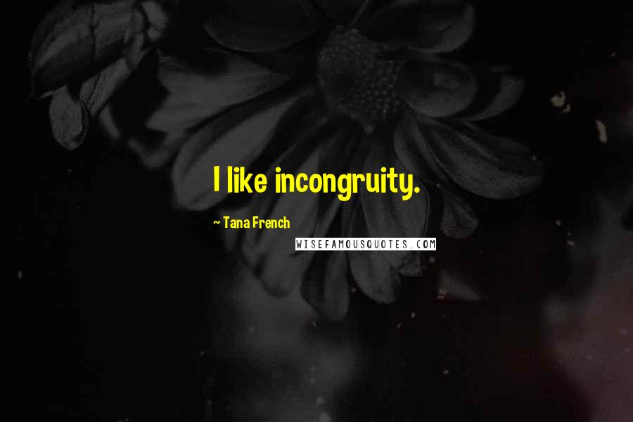 Tana French Quotes: I like incongruity.