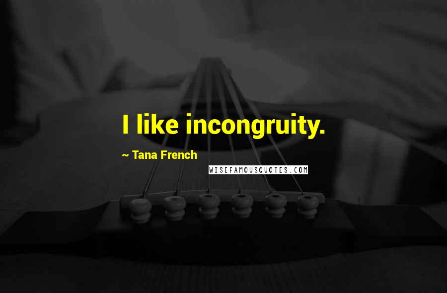 Tana French Quotes: I like incongruity.