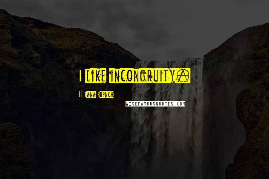 Tana French Quotes: I like incongruity.