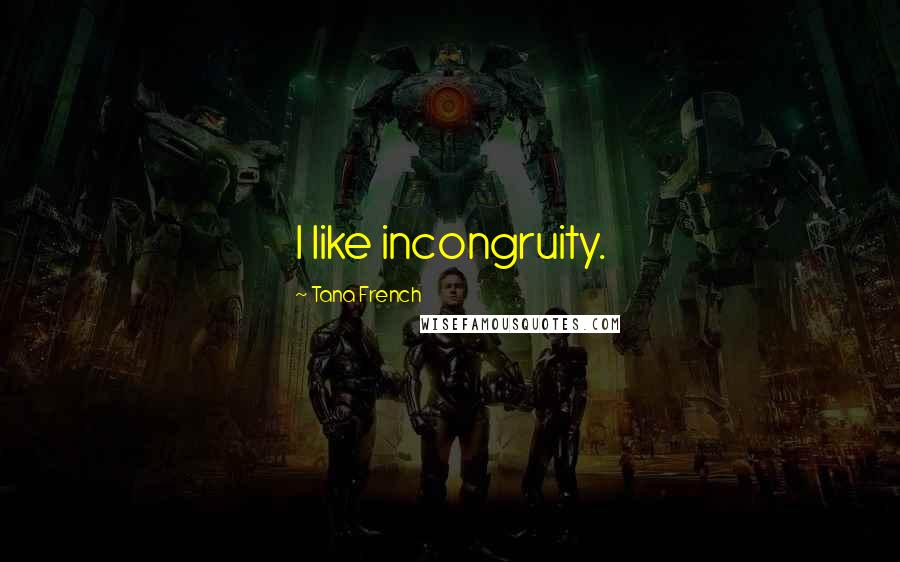 Tana French Quotes: I like incongruity.