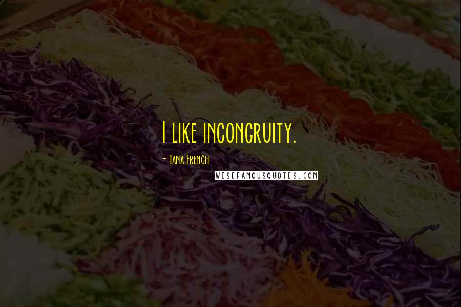 Tana French Quotes: I like incongruity.