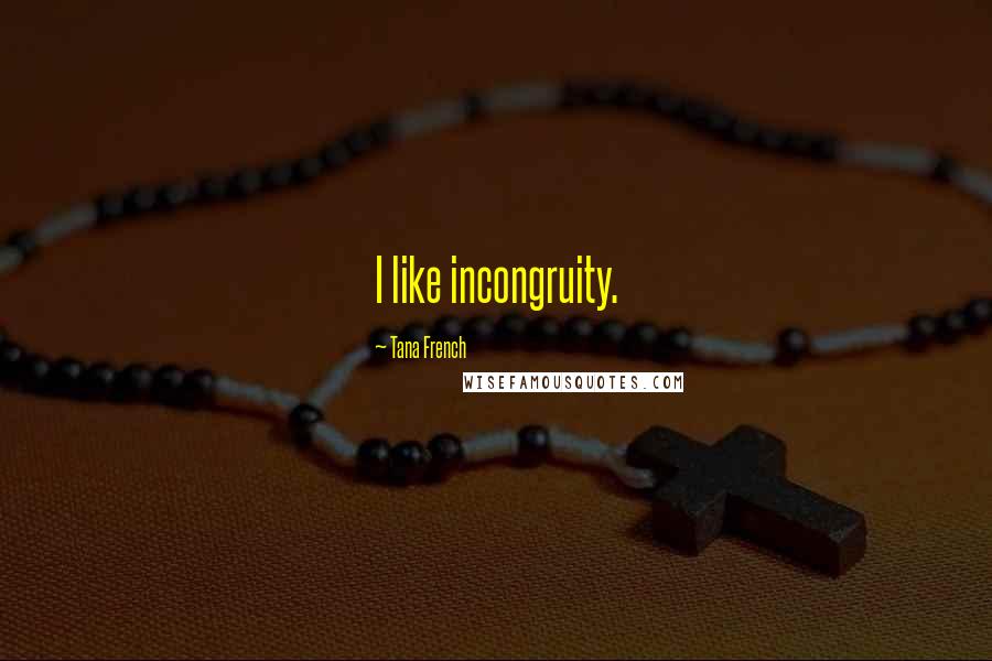 Tana French Quotes: I like incongruity.