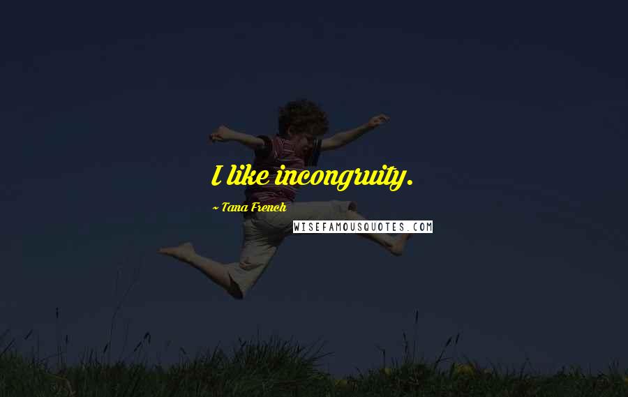 Tana French Quotes: I like incongruity.