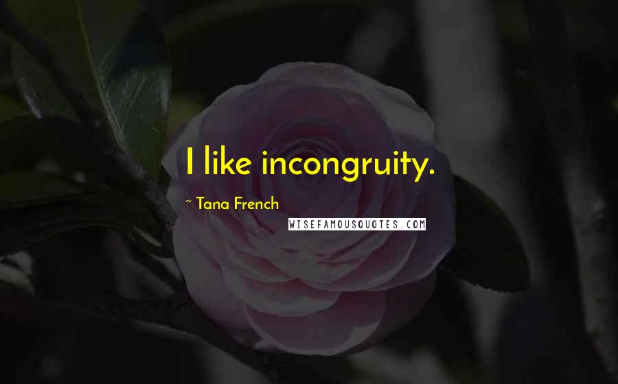 Tana French Quotes: I like incongruity.
