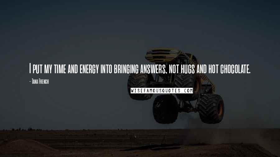 Tana French Quotes: I put my time and energy into bringing answers, not hugs and hot chocolate.