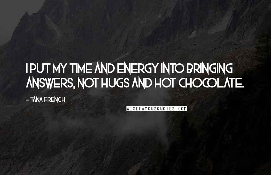 Tana French Quotes: I put my time and energy into bringing answers, not hugs and hot chocolate.