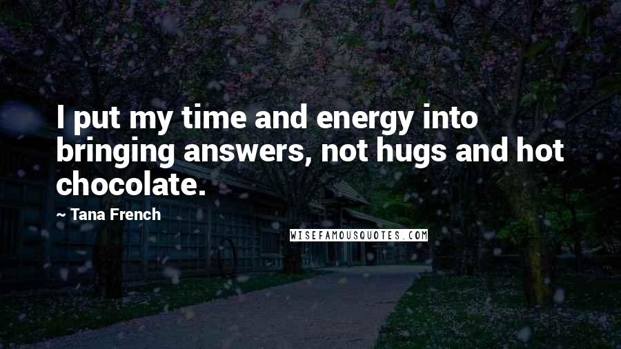 Tana French Quotes: I put my time and energy into bringing answers, not hugs and hot chocolate.