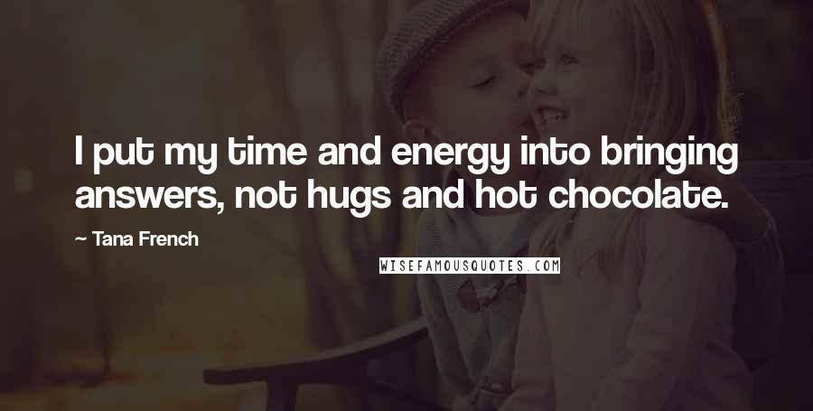 Tana French Quotes: I put my time and energy into bringing answers, not hugs and hot chocolate.